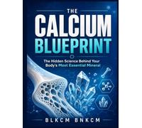 The Calcium Blueprint: The Hidden Science Behind Your Body's Most Essential Mineral (Mineral Atlas)