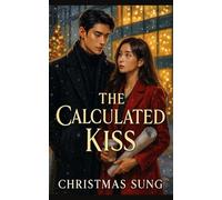 THE CALCULATED KISS: A Fake Engagement Christmas Romance Between an Ice-Cold CEO and His Architect Bride