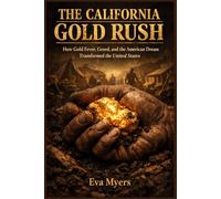 The California Gold Rush: How Gold Fever, Greed, and the American Dream Transformed the United States