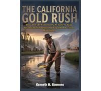 The California Gold Rush: How The 1849 Discovery At Sutter’s Mill Transformed America And Sparked A Global Migration.