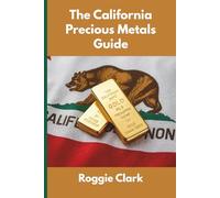 The California Precious Metals Guide: Gold and Silver Investing in California: How State Laws, Taxes, and Economic Conditions Affect Your Precious Metals Strategy