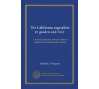 The California vegetables in garden and field: a manual of practice with and without irrigation for semitropical countries