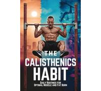 The Calisthenics Habit: Daily Routines for Optimal Muscle and Fat Burn