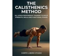 The Calisthenics Method: All Levels Bodyweight Training to Build Strength, Skills and Functional Power