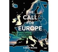 THE CALL FOR EUROPE: How a Divided Continent Can Rise Again to Lead the World in Democracy, Innovation, and Human Values