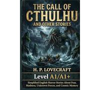 The Call of Cthulhu and Other Stories by H. P. Lovecraft (Level A1/A1+): Simplified English Horror Stories About Fear, Madness, Unknown Forces, and Cosmic Mystery