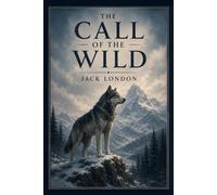The Call of the Wild: A Classic Adventure of Survival and the Untamed Wilderness