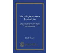 The call system versus the single tax: a thesis from a chapter of volume III of the World question and its answer, the solution of the problem of war