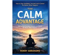 The Calm Advantage: How to Stay Unshaken, Focused, and in Control No Matter What Happens