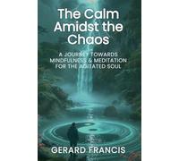 The Calm Amidst the Chaos: A Journey Towards Mindfulness and Meditation for the Agitated Soul: The Journey Towards Mindfulness and Meditation for the Agitated Soul (The Pearls Amidst the Paradoxes)