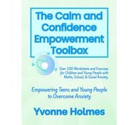 The Calm and Confidence Empowerment Toolbox: Over 100 Worksheets and Exercises for Children and Young People with Maths, School, & Social Anxiety.