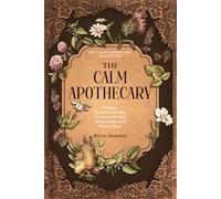 The Calm Apothecary: Simple Herbal Remedies for Stress Relief, Relaxation, and Better Sleep (The Calm Apothecary Collection)