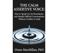The Calm Assertive Voice: How to Speak Up, Set Boundaries, and Handle Difficult Conversations Without Conflict or Guilt (Communication Skills)