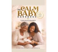 The Calm Baby Handbook: Grandma's Secrets for Sleep, Soothing and Surviving the First 6 Months