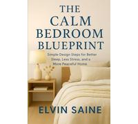 The Calm Bedroom Blueprint: Simple Design Steps for Better Sleep, Less Stress, and a More Peaceful Home