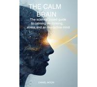 THE CALM BRAIN: How to reduce mental overload, quiet racing thoughts, improve focus, and build a more balanced mind (Brain Reset Series)