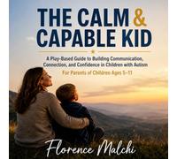 The Calm & Capable Kid: A Play-Based Guide to Building Communication, Connection, and Confidence in Children with Autism (For Parents of Children Ages 5-11)