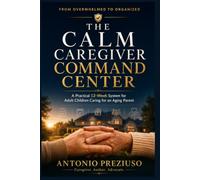The Calm Caregiver Command Center: A Practical 12-Week System for Adult Children Caring for an Aging Parent with Memory Loss, Dementia, Medication Changes, Appointments, Safety Risks