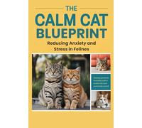The Calm Cat Blueprint: Reducing Anxiety and Stress in Felines