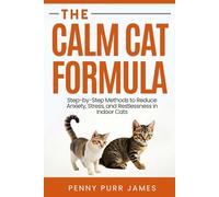 The Calm Cat Formula: Step-By-Step Methods To Reduce Anxiety, Stress, And Restlessness In Indoor Cats (Behavioral and Emotional Wellness)