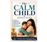 The Calm Child: A Parent’s Workbook for Helping Anxious Children Manage Worry, Calm Big Feelings, and Build Confidence