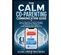 The Calm Co-Parenting Communication Guide: How to Respond to Hostile Messages, Set Firm Boundaries, Reduce Conflict, and Protect Your Children While Working with a Difficult Ex