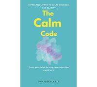 The Calm Code: A Practical Path to Calm, Courage, and Clarity