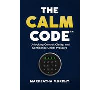 The Calm Code: Unlocking Control, Clarity, and Confidence Under Pressure