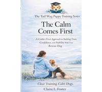The Calm Comes First: Building Trust, Confidence, and Stability With Your Rescue Dog (The Tail Wag Puppy Training Series)