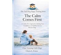 The Calm Comes First: Building Trust, Confidence, and Stability With Your Rescue Dog (The Tail Wag Puppy Training Series)