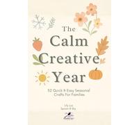The Calm Creative Year: 52 Quick & Easy Seasonal Crafts For Families