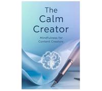 The Calm Creator: Mindfulness for Content Creators