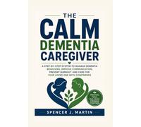 The Calm Dementia Caregiver: A Step-by-Step System to Manage Dementia Behaviors, Improve Communication, Prevent Burnout, and Care for Your Loved One with Confidence
