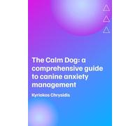 The Calm Dog: A Comprehensive Guide to Canine Anxiety Management