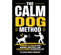 The Calm Dog Method: A Practical Guide to Stopping Reactivity, Barking, and Over-Excitement in Everyday Life (The Calm Dog Series)