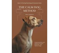 The Calm Dog Method: Understanding and Helping Anxious, Reactive, and Fearful Dogs (Dog Psychology & Connection Series)