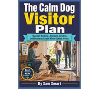 The Calm Dog Visitor Plan: Manage Barking, Jumping, Circling, and Doorway Chaos When Guests Arrive