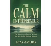 THE CALM ENTREPRENEUR: The Roadmap to Lasting Wellness and Sustainable Business Growth