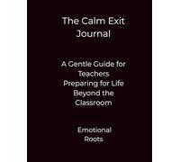 The Calm Exit Journal: A Gentle Guide for Teachers Preparing for Life Beyond the Classroom