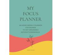 The Calm Focus: An ADHD Weekly Planner for Women to Stay Organized Without Overwhelm