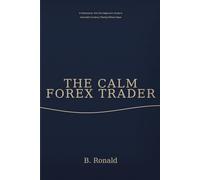 The Calm Forex Trader: A Professional, Risk-First Beginner’s Guide to Consistent Currency Trading Without Hype