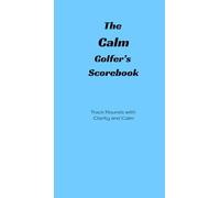The Calm Golfer's Scorebook: Track Rounds With Calm and Clarity