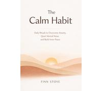 The Calm Habit: Daily Rituals to Overcome Anxiety, Quiet Mental Noise, and Build Inner Peace