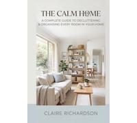 THE CALM HOME: A Complete Guide to Decluttering & Organizing Every Room in Your Home