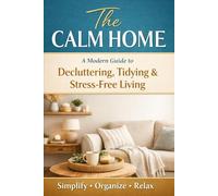 The Calm Home: A Modern Guide to Decluttering, Tidying & Stress-Free Living (Professional Cleaning Tips)