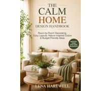 The Calm Home Design Handbook: Room-by-Room Decorating, Cozy Layouts, Nature-Inspired Colors & Budget-Friendly Ideas
