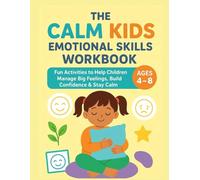 THE CALM KIDS EMOTIONAL SKILLS WORKBOOK: Fun Activities to Help Children Manage Big Feelings, Build Confidence & Stay Calm Ages 4 to 8