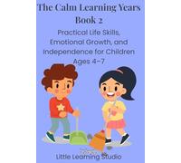 The Calm Learning Years: Book 2: Practical Life Skills, Emotional Growth, and Independence for Children Ages 4-7 (Parenting Book)