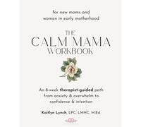 The Calm Mama Workbook: An 8-Week Therapist-Guided Path from Anxiety & Overwhelm to Confidence & Intention for New Moms and Women in Early Motherhood