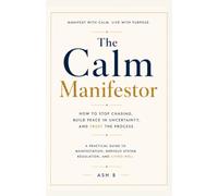 The Calm Manifestor: A Practical guide to Manifestation, Nervous System Regulation, and Living well